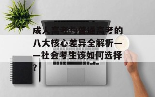 成人高考与普通高考的八大核心差异全解析——社会考生该如何选择？