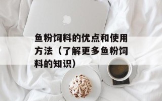 鱼粉饲料的优点和使用方法（了解更多鱼粉饲料的知识）