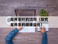 龙井茶叶的功效（探究龙井茶的健康益处）
