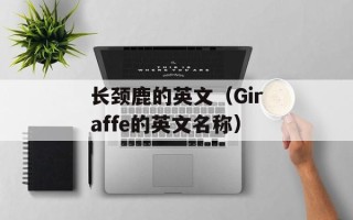 长颈鹿的英文（Giraffe的英文名称）