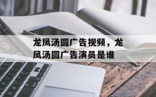 龙凤汤圆广告视频，龙凤汤圆广告演员是谁