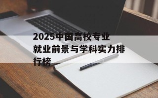 2025中国高校专业就业前景与学科实力排行榜