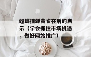 螳螂捕蝉黄雀在后的启示（学会抓住市场机遇，做好网站推广）