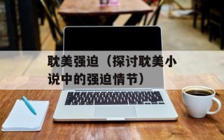 耽美强迫（探讨耽美小说中的强迫情节）
