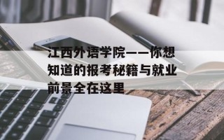 江西外语学院——你想知道的报考秘籍与就业前景全在这里