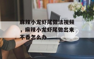 麻辣小龙虾尾做法视频，麻辣小龙虾尾做出来不香怎么办