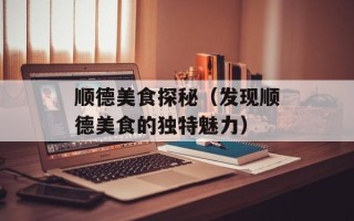 顺德美食探秘（发现顺德美食的独特魅力）