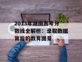 2013年湖南高考分数线全解析：录取数据背后的教育图景