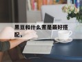 黑豆和什么煮是最好搭配，