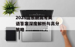 2025山东新高考英语答案深度解析与高分策略