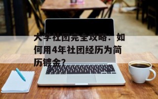 大学社团完全攻略：如何用4年社团经历为简历镀金？