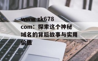 www zk678 com：探索这个神秘域名的背后故事与实用价值