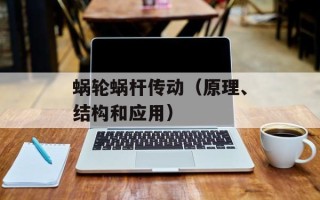 蜗轮蜗杆传动（原理、结构和应用）