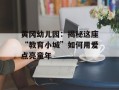 黄冈幼儿园：揭秘这座“教育小城”如何用爱点亮童年