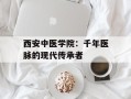 西安中医学院：千年医脉的现代传承者