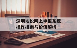 深圳地税网上申报系统操作指南与价值解析