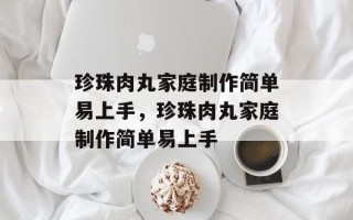 珍珠肉丸家庭制作简单易上手，珍珠肉丸家庭制作简单易上手