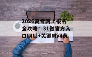 2026高考网上报名全攻略：31省官方入口网址+关键时间表
