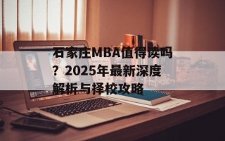 石家庄MBA值得读吗？2025年最新深度解析与择校攻略