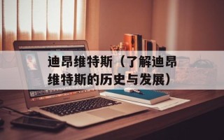 迪昂维特斯（了解迪昂维特斯的历史与发展）