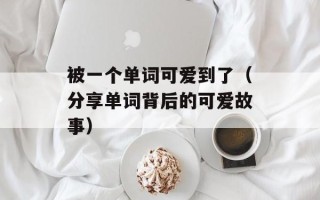 被一个单词可爱到了（分享单词背后的可爱故事）