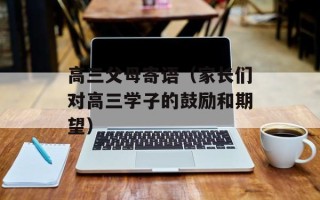 高三父母寄语（家长们对高三学子的鼓励和期望）