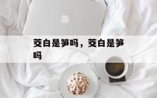 茭白是笋吗，茭白是笋吗