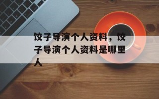 饺子导演个人资料，饺子导演个人资料是哪里人