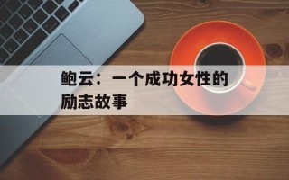 鲍云：一个成功女性的励志故事