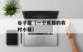 谷子屋（一个有趣的农村小屋）