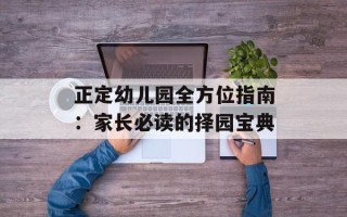 正定幼儿园全方位指南：家长必读的择园宝典