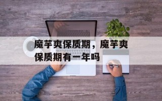 魔芋爽保质期，魔芋爽保质期有一年吗