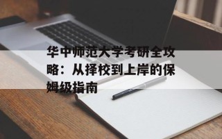 华中师范大学考研全攻略：从择校到上岸的保姆级指南