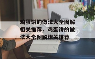 鸡蛋饼的做法大全图解相关推荐，鸡蛋饼的做法大全图解相关推荐