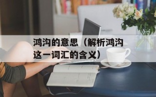鸿沟的意思（解析鸿沟这一词汇的含义）