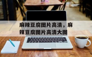 麻辣豆腐图片高清，麻辣豆腐图片高清大图