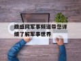 鼎盛网军事频道带您详细了解军事世界