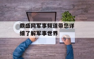 鼎盛网军事频道带您详细了解军事世界