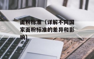 面粉标准（详解不同国家面粉标准的差异和影响）