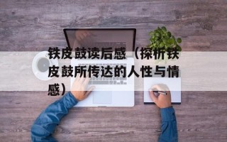 铁皮鼓读后感（探析铁皮鼓所传达的人性与情感）