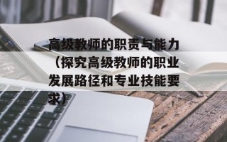 高级教师的职责与能力（探究高级教师的职业发展路径和专业技能要求）