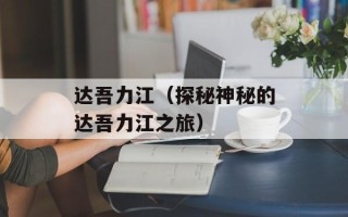 达吾力江（探秘神秘的达吾力江之旅）