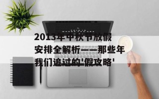 2013年中秋节放假安排全解析——那些年我们追过的'假攻略'