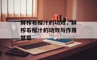 鲜榨石榴汁的功效，鲜榨石榴汁的功效与作用禁忌