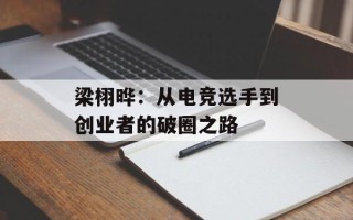 梁栩晔：从电竞选手到创业者的破圈之路