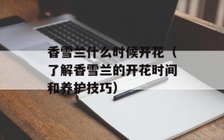 香雪兰什么时候开花（了解香雪兰的开花时间和养护技巧）