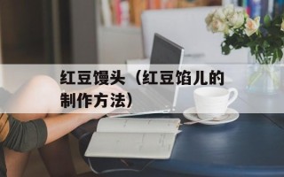 红豆馒头（红豆馅儿的制作方法）