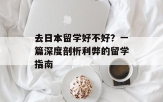 去日本留学好不好？一篇深度剖析利弊的留学指南