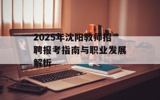 2025年沈阳教师招聘报考指南与职业发展解析