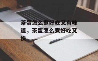 茶蛋怎么煮好吃又有味道，茶蛋怎么煮好吃又快